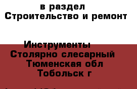  в раздел : Строительство и ремонт » Инструменты »  » Столярно-слесарный . Тюменская обл.,Тобольск г.